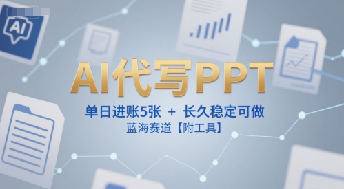 AI代写PPT，单日进账5张+，长久稳定可做，蓝海赛道【附工具】-富爸爸项目圈