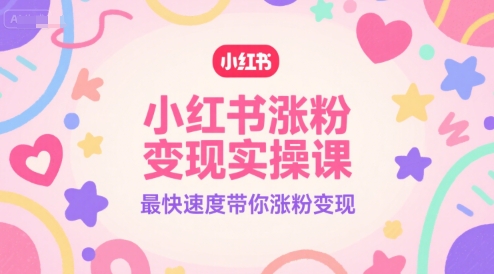 小红书涨粉变现实操课，最快速度带你涨粉变现-富爸爸项目圈