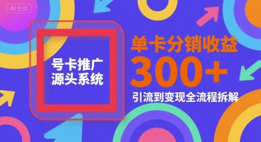号卡推广源头系统，单卡分销收益3张+，引流到变现全流程拆解【揭秘】-富爸爸项目圈
