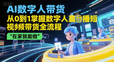 AI数字人带货，从0到1掌握数字人直播短视频带货全流程，在家就能做-富爸爸项目圈
