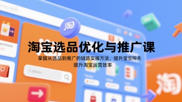 淘宝选品优化与推广课，掌握从选品到推广的全链路实操方法，提升淘宝运营效率-富爸爸项目圈