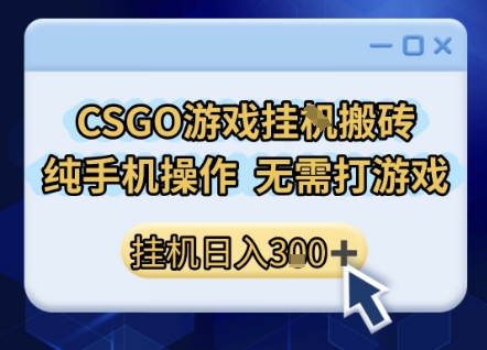 CSGO游戏挂G搬砖，小白纯手机即可操作，不用电脑打游戏，日入3张+，副业网创项目【揭秘】-富爸爸项目圈