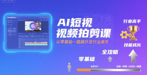 AI短视频拍剪课，全攻略到精通，带你从零基础一路飙升至行业高手-富爸爸项目圈