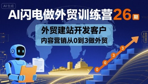 AI闪电做外贸训练营26期，外贸建站开发客户内容营销从0到3做外贸-富爸爸项目圈