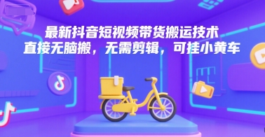 最新抖音短视频带货搬运技术，直接无脑搬，无需剪辑，可挂小黄车-富爸爸项目圈