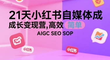 21天小红书自媒体成长变现营，高效 简单 AIGC SEO SOP-富爸爸项目圈