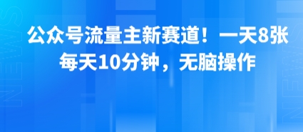 公众号流量主新赛道！一天8张，每天10分钟，无脑操作-富爸爸项目圈