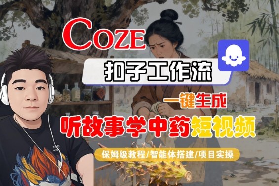 Coze扣子智能体工作流一键生成“听故事学中药“短视频，全流程保姆级教学-富爸爸项目圈