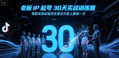 老板IP起号30天实战训练营，帮助实体老板把生意在抖音上重做一次-富爸爸项目圈