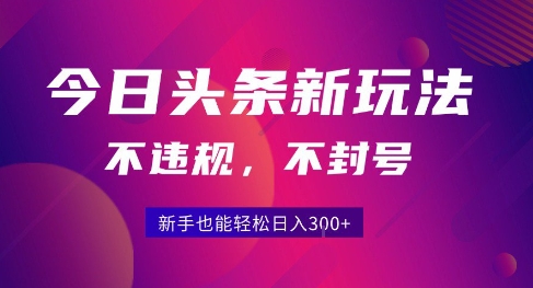 2025今日头条原创玩法5.0，不违规不封号，零门槛新手跟着做也能日入3张+-富爸爸项目圈