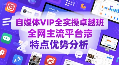 自媒体VIP全实操卓越班，全网主流平台特点优势分析-富爸爸项目圈