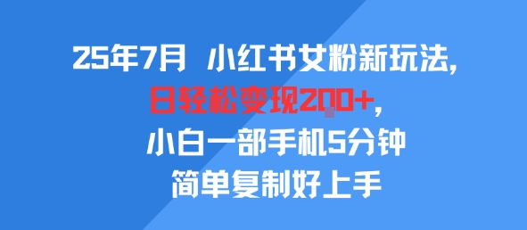 25年7月小红书女粉新玩法，公域转私域变现，日轻松变现2张+，5分钟简单复制好上手-富爸爸项目圈