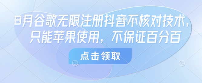 8月谷歌无限注册抖音不核对技术，只能苹果使用，不保证百分百-富爸爸项目圈