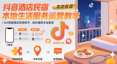 抖音酒店民宿本地生活服务运营教学，从0搭建酒店民宿账号，轻松捕获本地客源-富爸爸项目圈