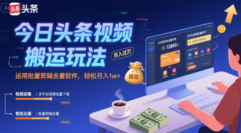 今日头条视频搬运玩法，运用批量剪辑去重软件，轻松月入1w+-富爸爸项目圈