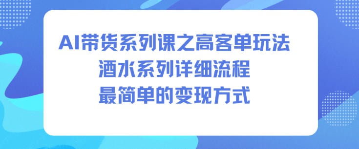 AI带货系列课之高客单玩法，酒水系列，详细流程，最简单的变现方式-富爸爸项目圈