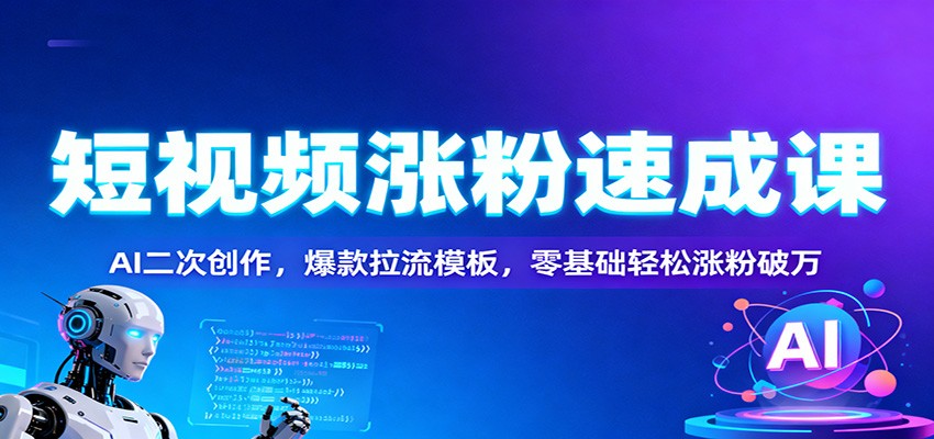 短视频涨粉速成课：AI二次创作，爆款拉流模板，零基础轻松涨粉破万-富爸爸项目圈