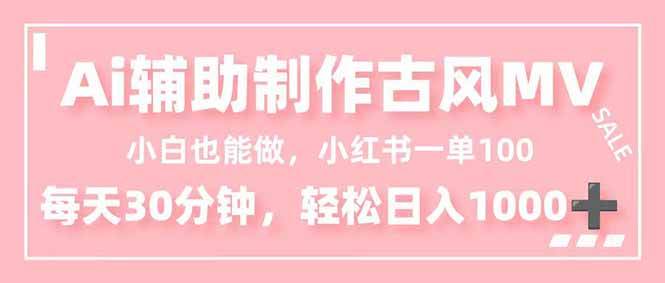 （16676期）小白也能做！AI辅助制作古风MV，小红薯一单100，每天30分钟轻松日入1000+-富爸爸项目圈