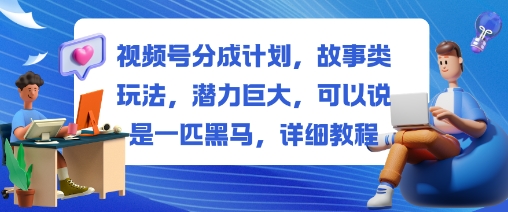 视频号分成计划，故事类玩法，潜力巨大，可以说是一匹黑马，详细教程-富爸爸项目圈