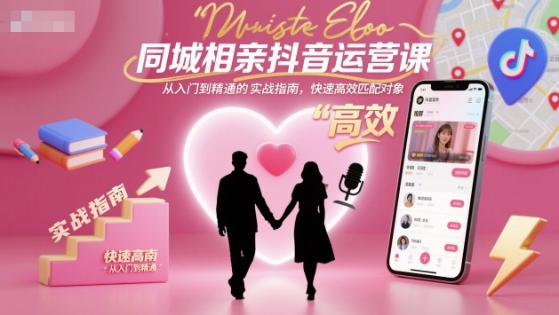 同城相亲抖音运营课，从入门到精通的实战指南，快速高效匹配对象-富爸爸项目圈