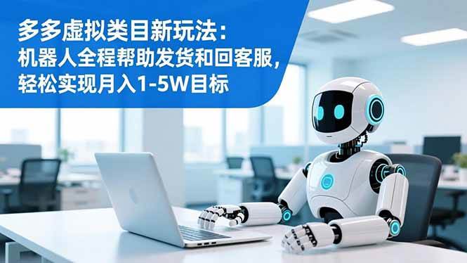 （16721期）多多虚拟类目新玩法：机器人全程帮助发货和回客服，轻松实现月入1-5W目标-富爸爸项目圈
