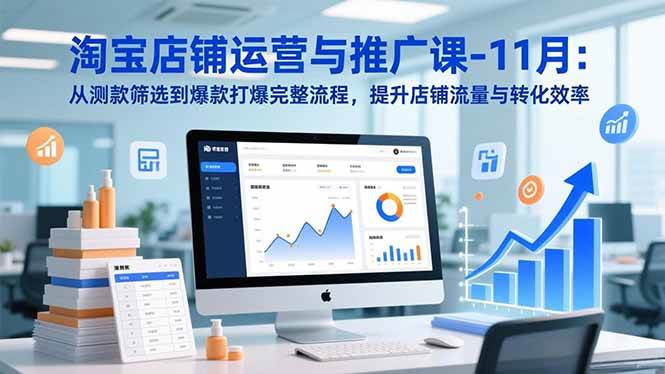 （16714期）淘宝店铺运营与推广课-11月：从测款筛选到爆款打爆完整流程，提升店铺流量与转化效率-富爸爸项目圈