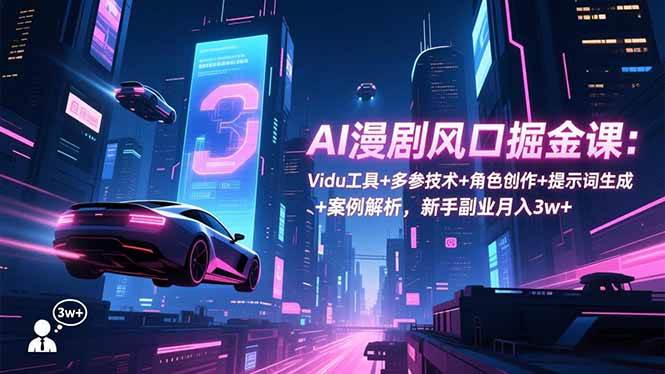 （16738期）AI漫剧风口掘金课：Vidu工具+多参技术+角色创作+提示词生成+案例解析，新手副业月入3w+-富爸爸项目圈