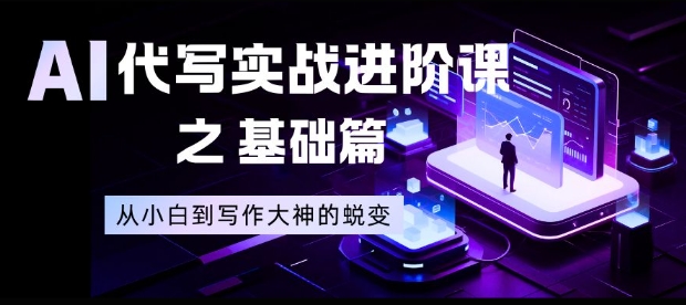 AI代写实战进阶课之基础篇，从小白到写作大神的蜕变【揭秘】-富爸爸项目圈