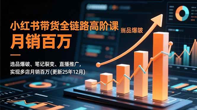 （16842期）小红书带货全链路高阶课，选品爆破、笔记裂变、直播推广，实现多店月销百万(更新25年12月)-富爸爸项目圈