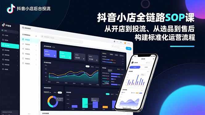 （16852期）抖音小店全链路SOP课，从开店到投流、从选品到售后，构建标准化运营流程-富爸爸项目圈
