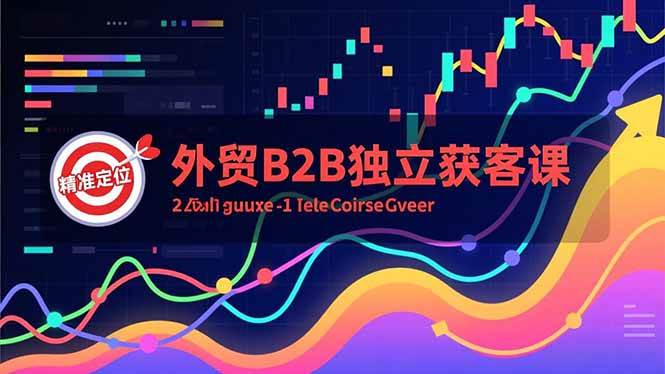 （16856期）外贸B2B独立获客课，Facebook主页搭建、消息互动广告、精准定位，打造高询盘系统-富爸爸项目圈