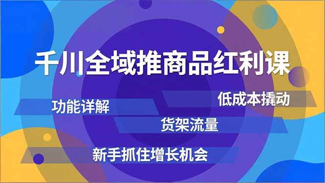 （16857期）千川全域推商品红利课，功能详解、低成本撬动、货架流量，新手抓住增长机会-富爸爸项目圈