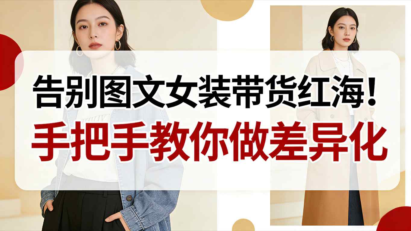 告别图文女装带货红海！手把手教你做差异化，新手也能弯道超车-富爸爸项目圈