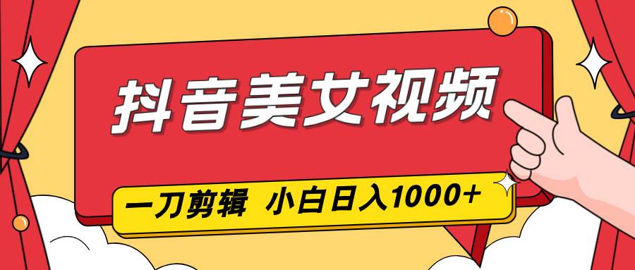 （16873期）抖音美女视频，一刀不剪，两分钟一条视频，小白轻松上手，日入1000-富爸爸项目圈