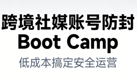 跨境社媒账号防封Boot Camp，低成本搞定社媒账号安全与长期运营-富爸爸项目圈
