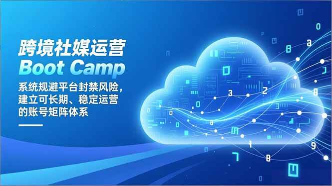 （16883期）跨境社媒运营Boot Camp：系统规避平台封禁风险，建立可长期、稳定运营的账号矩阵体系-富爸爸项目圈