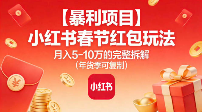 【暴利项目】小红书春节红包玩法月入5W的完整拆解（年货季可复制）-富爸爸项目圈