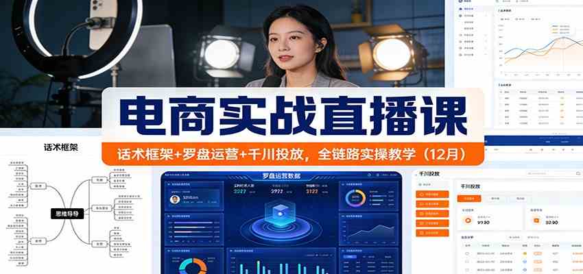 电商实战直播课：话术框架+罗盘运营+千川投放，全链路实操教学（12月）-富爸爸项目圈