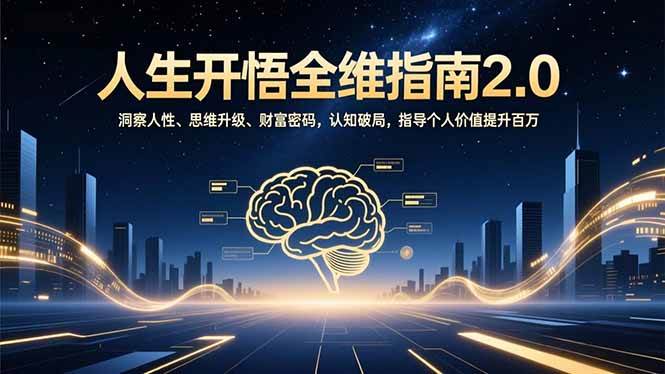 （16898期）人生开悟全维指南2.0：洞察人性、思维升级、财富密码，认知破局，指导个人价值提升百万-富爸爸项目圈