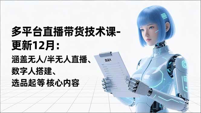 （16895期）平台直播带货技术课-更新12月：涵盖无人/半无人直播、数字人搭建、选品起号等核心内容-富爸爸项目圈