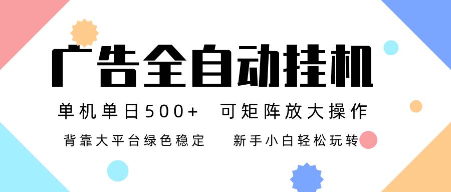 （16909期）广告联盟全自动挂机 稳定运行两年之久，单机单日收益500+新手小白轻松玩转-富爸爸项目圈