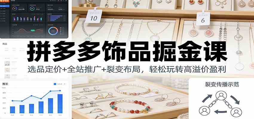 拼多多饰品掘金课：选品定价+全站推广+裂变布局，轻松玩转高溢价盈利-富爸爸项目圈