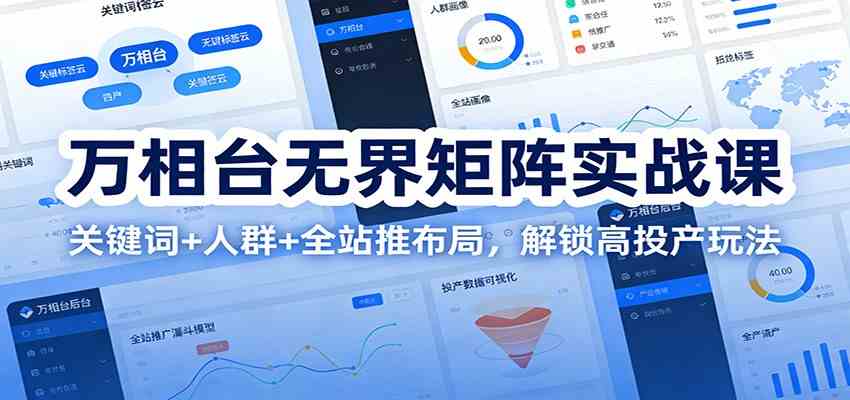 万相台无界矩阵实战课：关键词+人群+全站推布局，解锁高投产玩法-富爸爸项目圈
