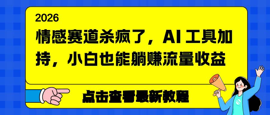 （16930期）情感赛道杀疯了，AI 工具加持，小白也能躺赚流量收益-富爸爸项目圈