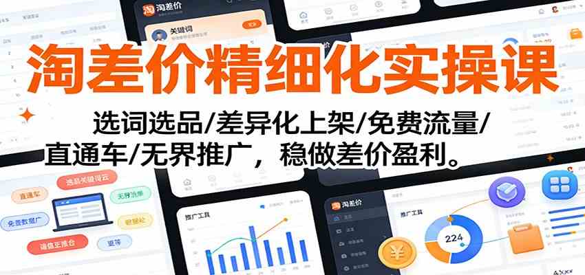 淘差价精细化实操课：选词选品/差异化上架/免费流量/直通车/无界推广，稳做差价盈利-富爸爸项目圈