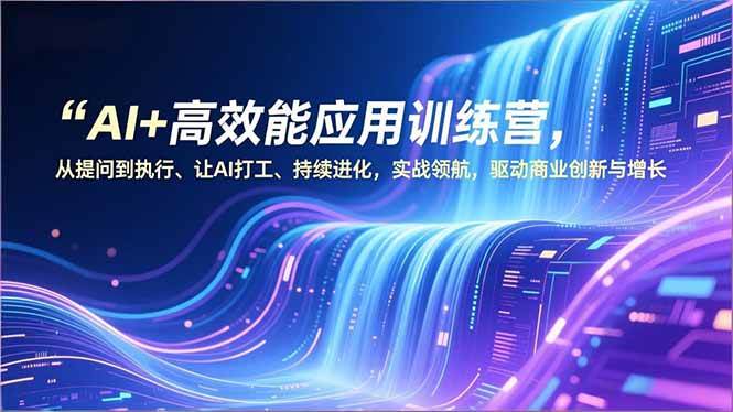 （16940期）AI+高效能应用训练营，从提问到执行、让AI打工、持续进化，实战领航，驱动商业创新与增长-富爸爸项目圈