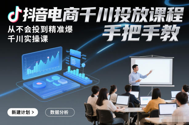 抖音电商千川投放课程，从不会投到精准爆，千川实操课，手把手教-富爸爸项目圈