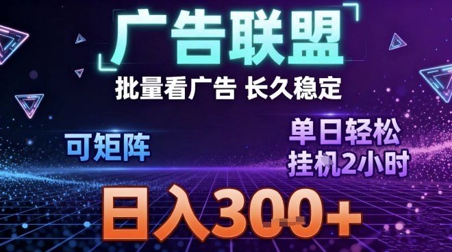 最新广告联盟全自动掘金，长期稳定，单窗口最高收益30+，可矩阵日入3张【揭秘】-富爸爸项目圈