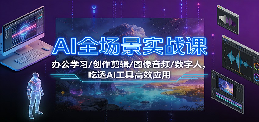 AI全场景实战课：办公学习/创作剪辑/图像音频/数字人，吃透AI工具高效应用-富爸爸项目圈