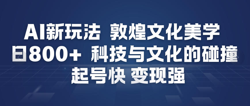 AI新玩法，敦煌文化美学，科技与文化的碰撞，起号快变现强-富爸爸项目圈